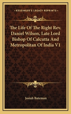 The Life Of The Right Rev. Daniel Wilson, Late Lord Bishop Of Calcutta And Metropolitan Of India V1 by Bateman, Josiah