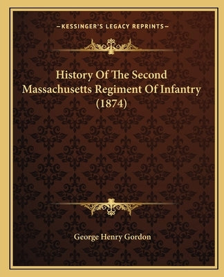 History Of The Second Massachusetts Regiment Of Infantry (1874) by Gordon, George Henry