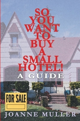 So You Want to Buy a Small Hotel!: A Guide by Muller, Joanne