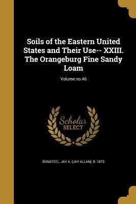 Soils of the Eastern United States and Their Use-- XXIII. The Orangeburg Fine Sandy Loam; Volume no.46 by Bonsteel, Jay a. (Jay Allan) B. 1873