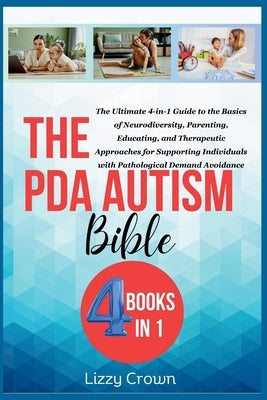 The PDA Autism Bible: The Ultimate 4-in-1 Guide to the Basics of Neurodiversity, Parenting, Educating, and Therapeutic Approaches for Suppor by Crown, Lizzy