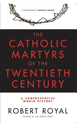 The Catholic Martyrs of the Twentieth Century A Comprehensive World History by Royal, Robert
