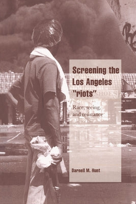 Screening the Los Angeles 'Riots': Race, Seeing, and Resistance by Hunt, Darnell M.