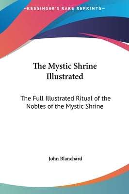 The Mystic Shrine Illustrated: The Full Illustrated Ritual of the Nobles of the Mystic Shrine by Blanchard, John