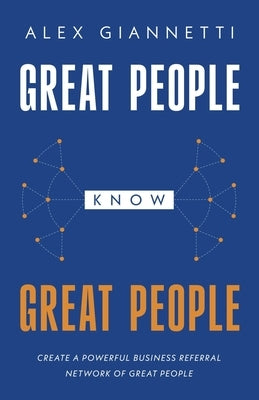Great People Know Great People: Create a Powerful Business Referral Network of Great People by Giannetti, Alex