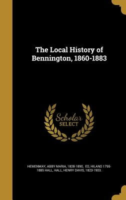 The Local History of Bennington, 1860-1883 by Hemenway, Abby Maria 1828-1890