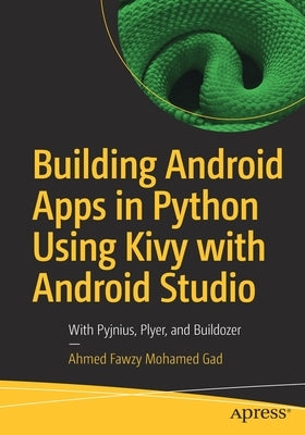 Building Android Apps in Python Using Kivy with Android Studio: With Pyjnius, Plyer, and Buildozer by Gad, Ahmed Fawzy Mohamed