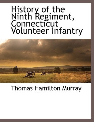 History of the Ninth Regiment, Connecticut Volunteer Infantry by Murray, Thomas Hamilton