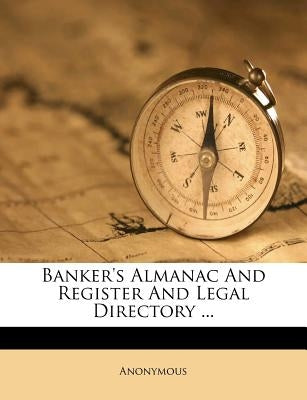 Banker's Almanac and Register and Legal Directory ... by Anonymous