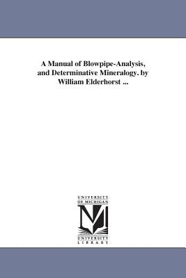 A Manual of Blowpipe-Analysis, and Determinative Mineralogy. by William Elderhorst ... by Elderhorst, William