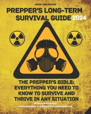 Prepper's Long-Term Survival Guide: The Prepper's Bible: Everything You Need to Know to Survive and Thrive in Any Situation by Nakamura, Mark