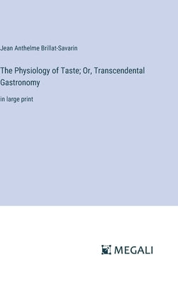 The Physiology of Taste; Or, Transcendental Gastronomy: in large print by Brillat-Savarin, Jean Anthelme