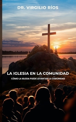 La Iglesia en la Comunidad: Cómo la Iglesia puede levantar la Comunidad by RÃ­os, Virgilio