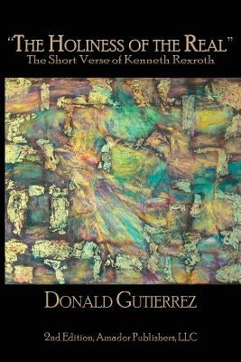 The Holiness of the Real: The Short Verse of Kenneth Rexroth by Gutierrez, Donald
