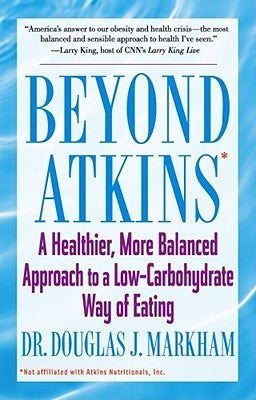 Beyond Atkins: A Healthier, More Balanced Approach to a Low Carbohydrate Way of Eating by Markham, Douglas J.