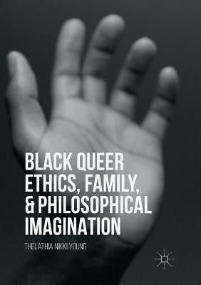 Black Queer Ethics, Family, and Philosophical Imagination by Young, Thelathia Nikki