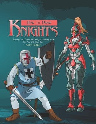 How to Draw Knights Step-by-Step Guide: Best Knight Drawing Book for You and Your Kids by Hopper, Andy