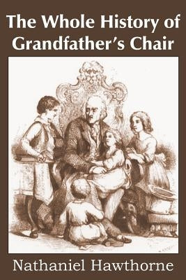 The Whole History of Grandfather's Chair, True Stories from New England History by Hawthorne, Nathaniel