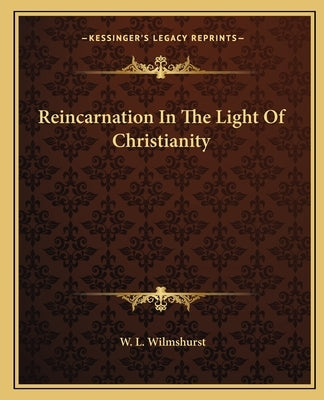 Reincarnation In The Light Of Christianity by Wilmshurst, W. L.