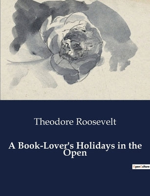 A Book-Lover's Holidays in the Open by Roosevelt, Theodore