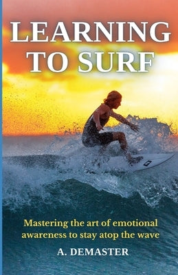 Learning to Surf: Mastering the Art of Emotional Awareness to Stay Atop the Wave by Demaster, Alyssa