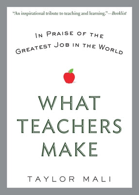 What Teachers Make: In Praise of the Greatest Job in the World by Mali, Taylor