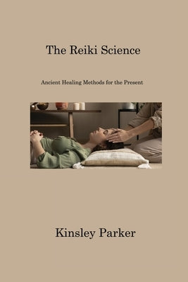 The Reiki Science: Ancient Healing Methods for the Present by Parker, Kinsley