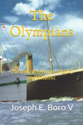 The Olympians: The story of Olympic, Titanic, and Britannic by Boro V., Joseph Edward