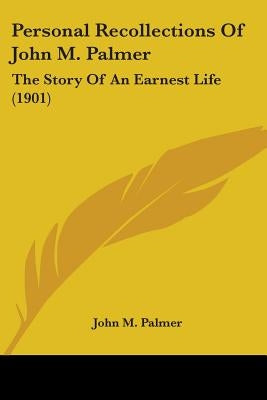 Personal Recollections Of John M. Palmer: The Story Of An Earnest Life (1901) by Palmer, John M.