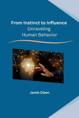 From Instinct to Influence: Unraveling Human Behavior by Jamie Olsen