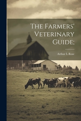 The Farmers' Veterinary Guide; by [Rose, Arthur L]