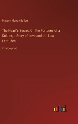 The Heart's Secret; Or, the Fortunes of a Soldier; a Story of Love and the Low Latitudes: in large print by Ballou, Maturin Murray