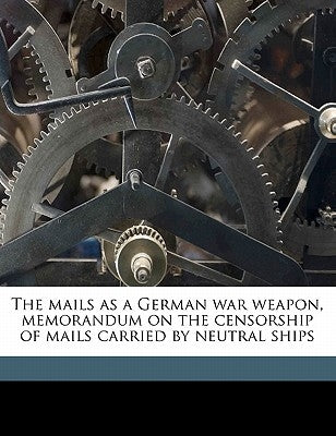 The Mails as a German War Weapon, Memorandum on the Censorship of Mails Carried by Neutral Ships by Anonymous