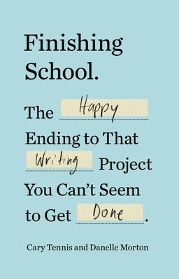 Finishing School: The Happy Ending to That Writing Project You Can't Seem to Get Done by Tennis, Cary
