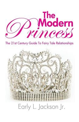 The Modern Princess: The 21st Century Guide to Fairy Tale Relationships by Jackson, Early L., Jr.