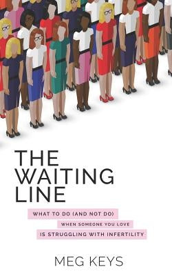 The Waiting Line: What to Do (and Not Do) When Someone You Love is Struggling with Infertility by Keys, Meg