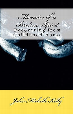 Memoirs of a Broken Spirit: Recovering from Childhood Abuse by Kelly, Julie Michelle