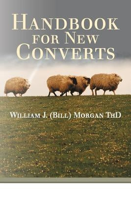 Handbook for New Converts by (Bill) Morgan Thd, William J.