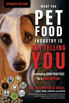 What the Pet Food Industry Is Not Telling You: Developing Good Practices for a Healthier Dog by Krol, Stephanie