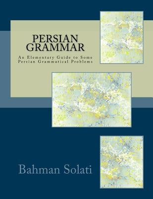 Persian Grammar: An Elementary Guide to Some Persian Grammatical Problems by Solati, Bahman
