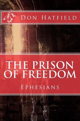 The Prison Of Freedom: Nine day's in Rome, in a cell, with Paul the Apostle - Ephesians by Hatfield, Don
