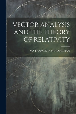 Vector Analysis and the Theory of Relativity by Francis D. Murnaghan, Ma