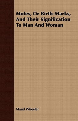 Moles, Or Birth-Marks, And Their Signification To Man And Woman by Wheeler, Maud