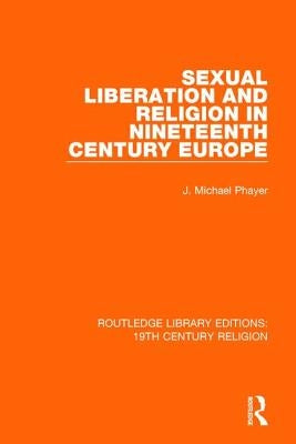 Sexual Liberation and Religion in Nineteenth Century Europe by Phayer, J. Michael