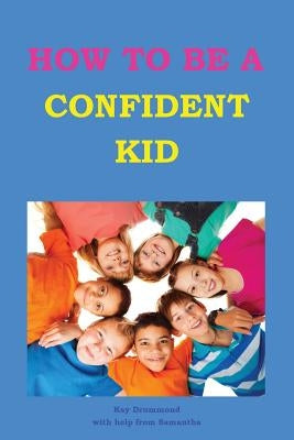 How to be a Confident Kid: A Kid's Self Help Book with a Difference by Drummond, Samantha