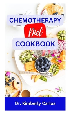 Chemotherapy Diet Cookbook: The Complete Recipes for Healing After Chemo by Carlos, Kimberly