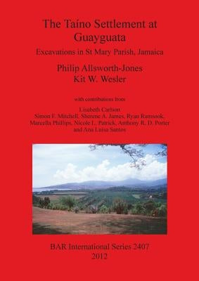 The Taíno Settlement at Guayguata: Excavations in St Mary Parish, Jamaica by Allsworth-Jones, Philip