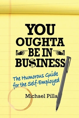 You Oughta Be In Business: The Humorous Guide for the Self-Employed by Pilla, Michael