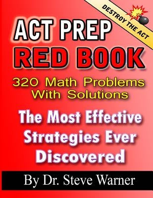 ACT Prep Red Book - 320 Math Problems With Solutions: The Most Effective Strategies Ever Discovered by Warner, Steve