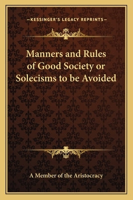 Manners and Rules of Good Society or Solecisms to be Avoided by A Member of the Aristocracy